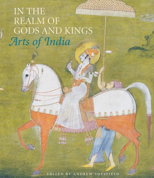 In the Realm of Gods and Kings: Arts of India - Andrew Topsfield - Livros - Philip Wilson Publishers Ltd - 9781781300145 - 24 de abril de 2014