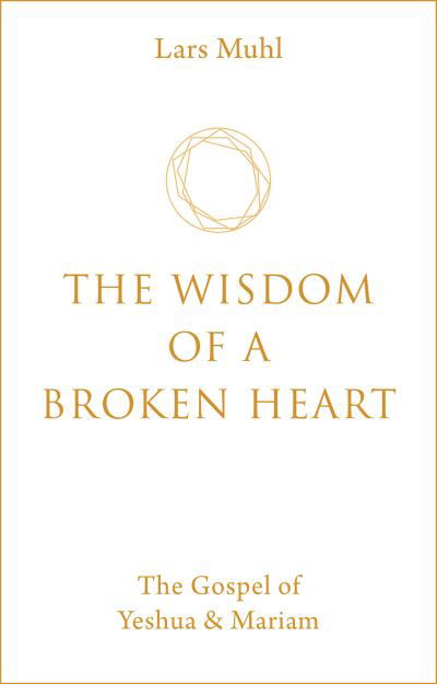 The Wisdom of a Broken Heart: The Gospel of Yeshua & Mariam - Lars Muhl - Książki - Watkins Media Limited - 9781786785145 - 13 kwietnia 2021