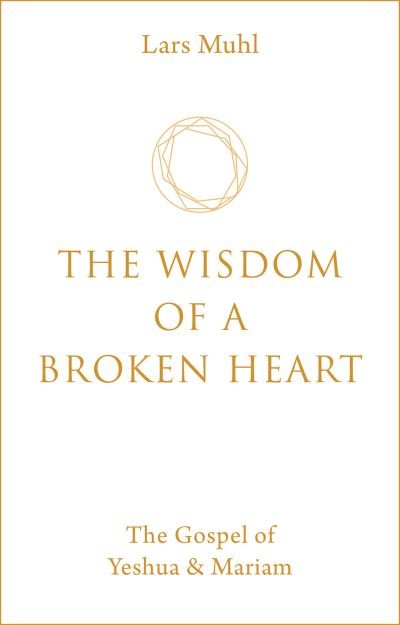 Cover for Lars Muhl · The Wisdom of a Broken Heart: The Gospel of Yeshua &amp; Mariam (Hardcover bog) [0 New edition] (2021)