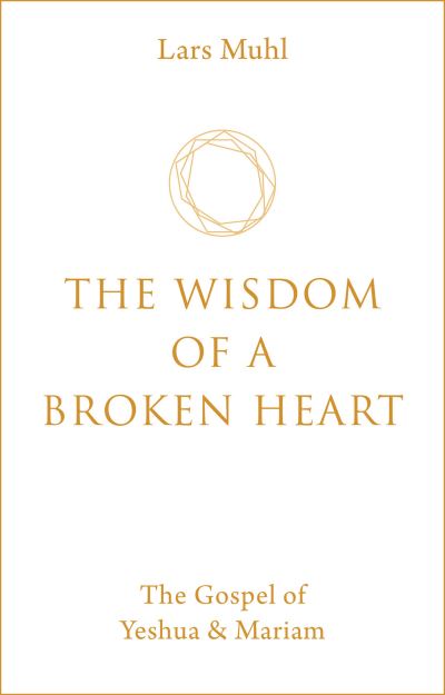 Cover for Lars Muhl · The Wisdom of a Broken Heart: The Gospel of Yeshua &amp; Mariam (Inbunden Bok) [0 New edition] (2021)