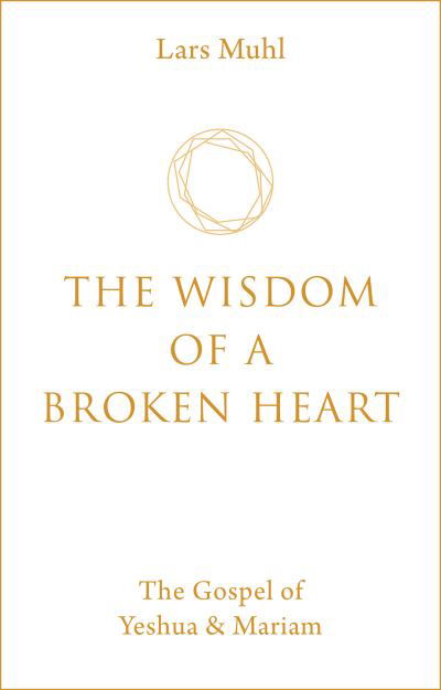 Cover for Lars Muhl · The Wisdom of a Broken Heart: The Gospel of Yeshua &amp; Mariam (Innbunden bok) [0 New edition] (2021)