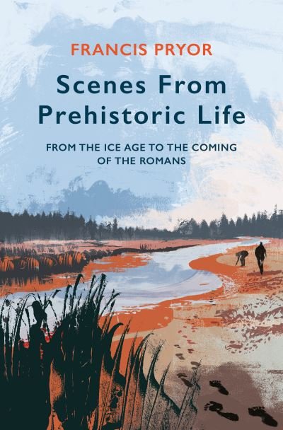 Cover for Francis Pryor · Scenes from Prehistoric Life: From the Ice Age to the Coming of the Romans (Gebundenes Buch) (2021)