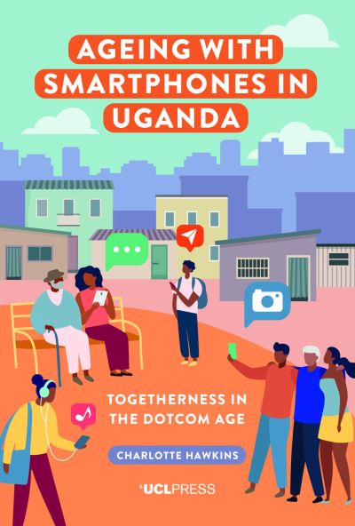 Ageing with Smartphones in Uganda: Togetherness in the Dotcom Age - Ageing with Smartphones - Charlotte Hawkins - Books - UCL Press - 9781800085145 - September 25, 2023