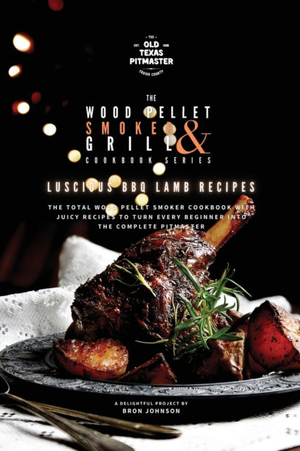 Cover for Bron Johnson · The Wood Pellet Smoker and Grill Cookbook: Luscious BBQ Lamb Recipes - The Wood Pellet Smoker and Grill Cookbook (Pocketbok) (2021)