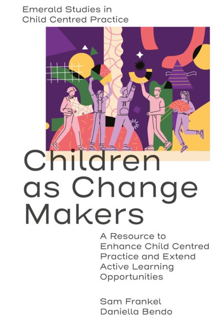 Cover for Frankel, Sam (King’s University College at Western University, Canada) · Children as Change Makers: A Resource to Enhance Child Centred Practice and Extend Active Learning Opportunities - Emerald Studies in Child Centred Practice (Inbunden Bok) (2024)