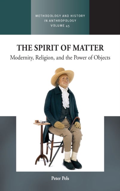 Cover for Peter Pels · The Spirit of Matter: Modernity, Religion, and the Power of Objects - Methodology &amp; History in Anthropology (Hardcover Book) (2023)