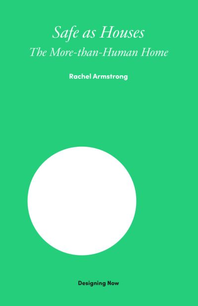 Cover for Rachel Armstrong · Safe as Houses: The More-Than-Human Home - Designing Now (Gebundenes Buch) (2022)