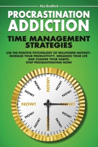 Cover for Alex Bradford · Procrastination Addiction: Time Management Strategies: Use Positive Psychology Of Willpower Instinct. Increase Your Productivity, Organize Your Life And Change Your Habits. Stop Procrastinating Now! (Paperback Bog) (2021)