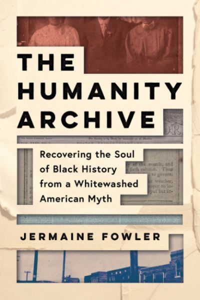 Cover for Fowler, Jermaine (Jermaine Fowler) · The Humanity Archive: Recovering the Soul of Black History from a Whitewashed American Myth (Hardcover Book) (2023)