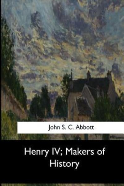 Henry IV, Makers of History - John S C Abbott - Bücher - Createspace Independent Publishing Platf - 9781973837145 - 26. Juli 2017