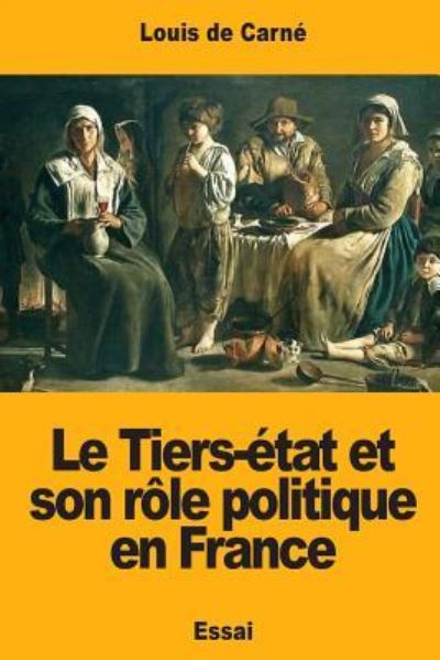 Le Tiers- tat Et Son R le Politique En France - Louis De Carne - Boeken - Createspace Independent Publishing Platf - 9781978270145 - 15 oktober 2017