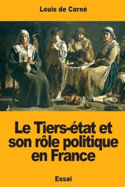 Le Tiers- tat Et Son R le Politique En France - Louis De Carne - Books - Createspace Independent Publishing Platf - 9781978270145 - October 15, 2017