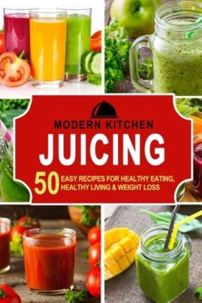 Juicing: 50 Easy Recipes for Healthy Eating, Healthy Living & Weight Loss - Modern Kitchen - Bücher - ND Publishing - 9781990625145 - 12. Dezember 2021