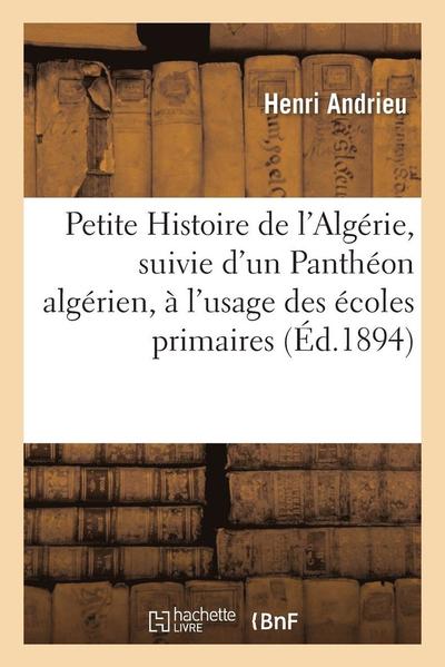 Cover for Andrieu-h · Petite Histoire De L'algerie, Suivie D'un Pantheon Algerien, a L'usage Des Ecoles Primaires (Paperback Book) (2016)