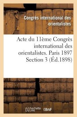 Acte Du 11eme Congres International Des Orientalistes. Paris 1897 Section 3 - Congres International - Libros - Hachette Livre - BNF - 9782013707145 - 1 de julio de 2016