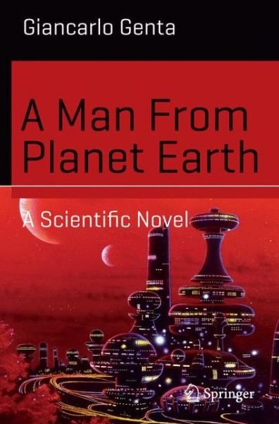 Giancarlo Genta · A Man From Planet Earth: A Scientific Novel - Science and Fiction (Paperback Book) [1st ed. 2016 edition] (2015)