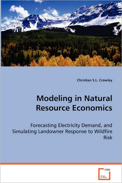 Modeling in Natural Resource Economics: Forecasting Electricity Demand, and Simulatinglandowner Response to Wildfire Risk - Christian S.l. Crowley - Books - VDM Verlag - 9783639065145 - August 20, 2008