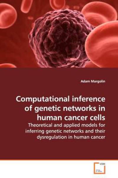 Cover for Adam Margolin · Computational Inference of Genetic Networks in Human Cancer Cells: Theoretical and Applied Models for Inferring Genetic Networks and Their Dysregulation in Human Cancer (Paperback Book) (2009)