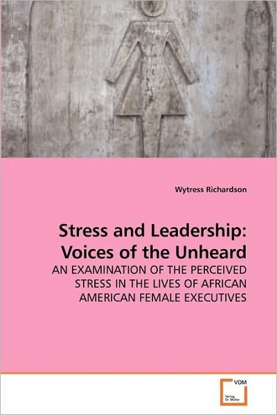 Cover for Wytress Richardson · Stress and Leadership: Voices of the Unheard: an Examination of the Perceived Stress in the Lives of African American Female Executives (Paperback Book) (2009)