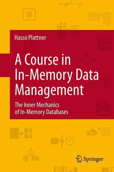 A Course in In-Memory Data Management: The Inner Mechanics of In-Memory Databases - Hasso Plattner - Books - Springer-Verlag Berlin and Heidelberg Gm - 9783642443145 - May 15, 2015