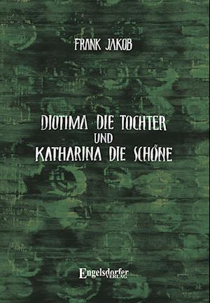 Cover for Frank Jakob · Diotima die Tochter und Katharina die Schöne (Book) (2025)