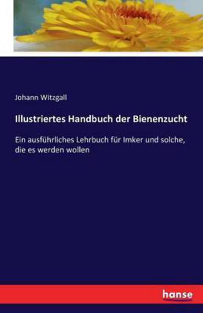 Cover for Johann Witzgall · Illustriertes Handbuch der Bienenzucht: Ein ausfuhrliches Lehrbuch fur Imker und solche, die es werden wollen (Paperback Book) (2017)