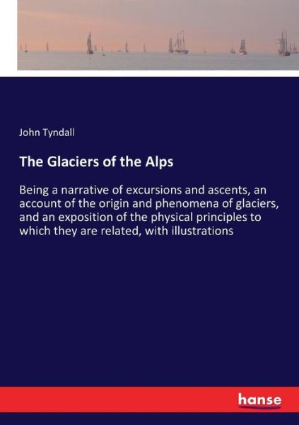 Cover for John Tyndall · The Glaciers of the Alps: Being a narrative of excursions and ascents, an account of the origin and phenomena of glaciers, and an exposition of the physical principles to which they are related, with illustrations (Taschenbuch) (2016)