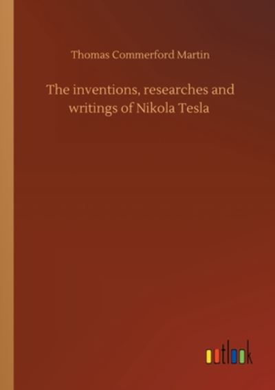 Cover for Thomas Commerford Martin · The inventions, researches and writings of Nikola Tesla (Paperback Book) (2020)