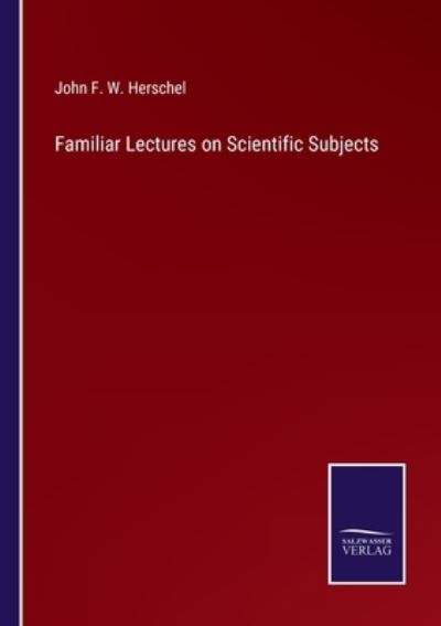 Cover for John Frederick William Herschel · Familiar Lectures on Scientific Subjects (Taschenbuch) (2021)