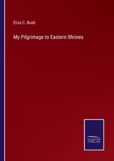Cover for Eliza C. Bush · My Pilgrimage to Eastern Shrines (Paperback Book) (2022)