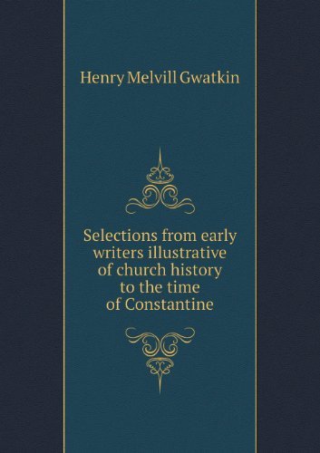Cover for Gwatkin Henry Melvill · Selections from Early Writers Illustrative of Church History to the Time of Constantine (Paperback Book) (2013)