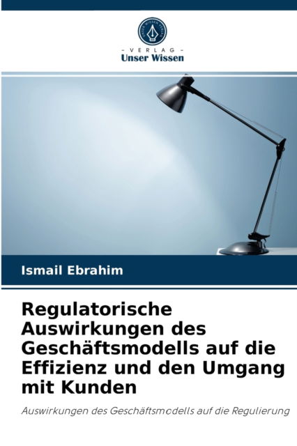 Cover for Ismail Ebrahim · Regulatorische Auswirkungen des Geschaftsmodells auf die Effizienz und den Umgang mit Kunden (Paperback Book) (2021)