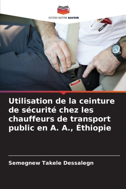 Cover for Semegnew Takele Dessalegn · Utilisation de la ceinture de securite chez les chauffeurs de transport public en A. A., Ethiopie (Taschenbuch) (2021)