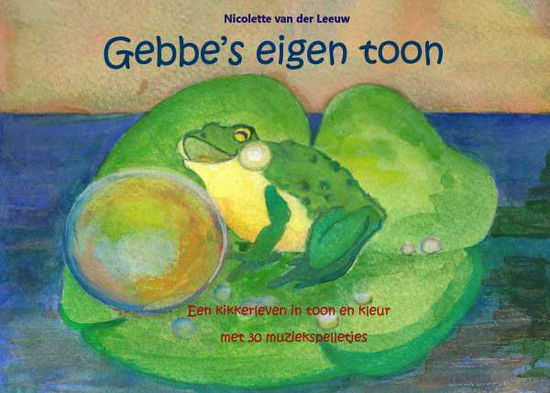 Cover for Nicolette van der Leeuw · Gebbe's eigen toon : een kikkerleven in toon en kleur met 30 muziekspelletj (Paperback Book) (2016)