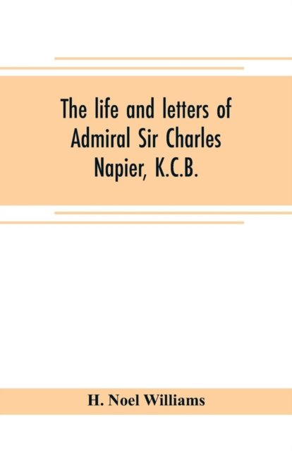 Cover for H Noel Williams · The life and letters of Admiral Sir Charles Napier, K.C.B. (Pocketbok) (2019)