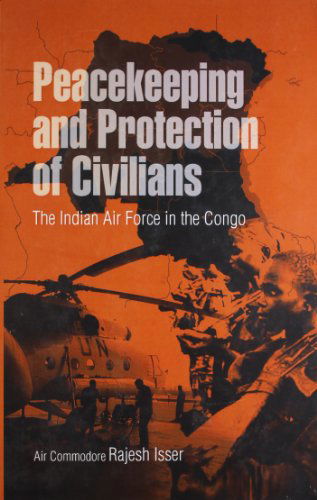 Peacekeeping and Protection of Civilians: the Indian Air Force in the Congo - Rajesh Isser - Books - K W Publishers Pvt Ltd - 9789381904145 - June 15, 2012