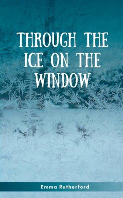 Cover for Emma Rutherford · Through the Ice on the Window (Pocketbok) (2023)
