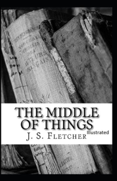 Cover for J S Fletcher · The Middle of Things Illustrated (Paperback Book) (2021)