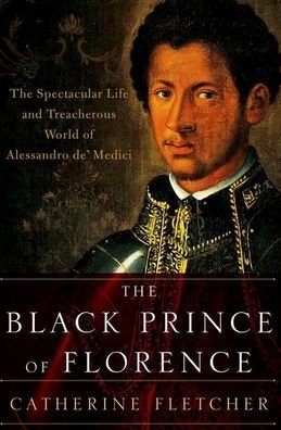 Cover for Catherine Fletcher · Black Prince of Florence The Spectacular Life and Treacherous World of Alessandro de' Medici (Bog) (2020)