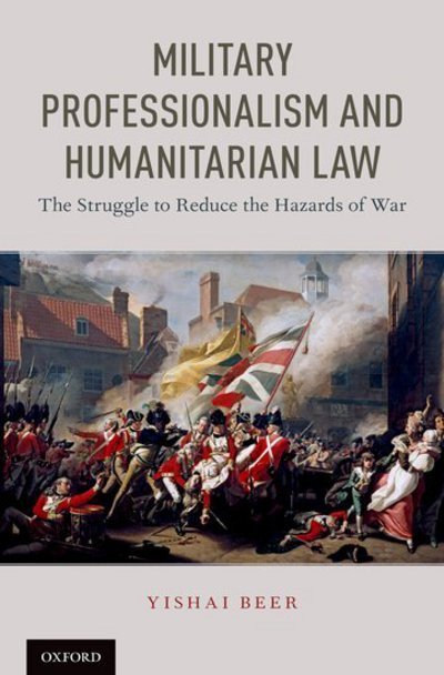 Cover for Beer, Yishai (Professor of Law, Professor of Law, Radzyner Law School, Interdisciplinary Center at Herzliya) · Military Professionalism and Humanitarian Law: The Struggle to Reduce the Hazards of War (Hardcover bog) (2018)