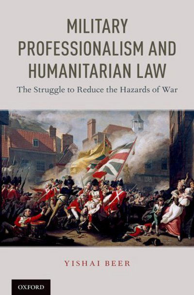 Cover for Beer, Yishai (Professor of Law, Professor of Law, Radzyner Law School, Interdisciplinary Center at Herzliya) · Military Professionalism and Humanitarian Law: The Struggle to Reduce the Hazards of War (Hardcover Book) (2018)