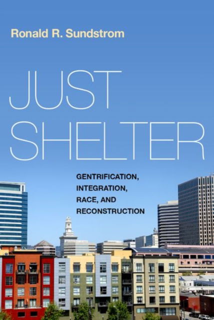 Cover for Sundstrom, Ronald R. (Professor of Philosophy, Professor of Philosophy, University of San Francisco) · Just Shelter: Gentrification, Integration, Race, and Reconstruction (Hardcover Book) (2024)