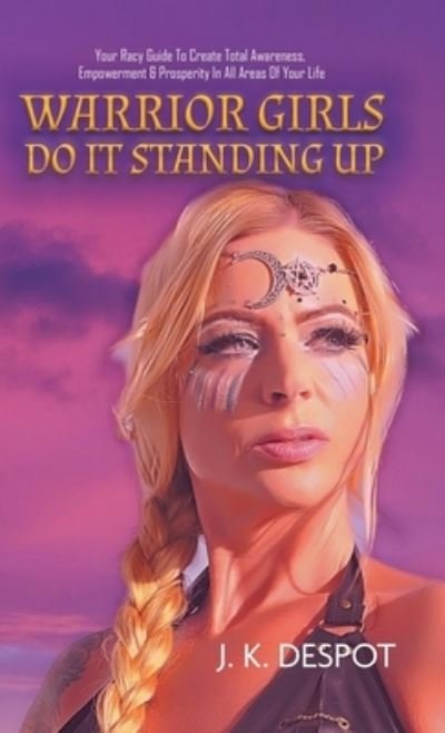 Cover for J K Despot · Warrior Girls Do It Standing Up: Your Racy Guide to Create Total Awareness, Empowerment &amp; Prosperity in All Areas of Your Life (Hardcover Book) (2020)