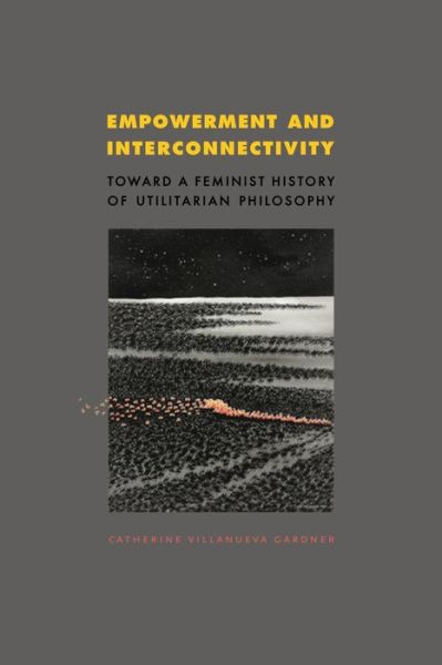 Cover for Catherine Villanueva Gardner · Empowerment and Interconnectivity: Toward a Feminist History of Utilitarian Philosophy (Hardcover Book) (2012)