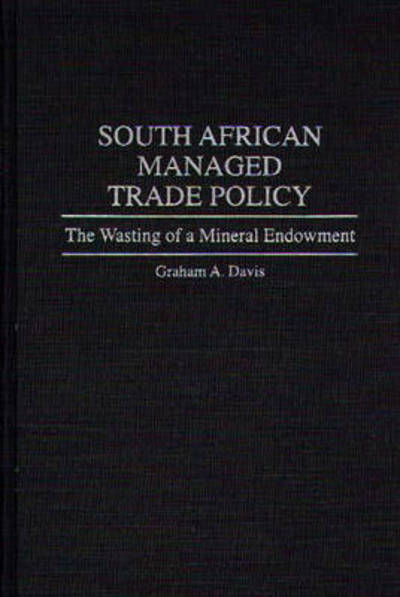 Cover for Graham A. Davis · South African Managed Trade Policy: The Wasting of a Mineral Endowment (Hardcover bog) (1994)