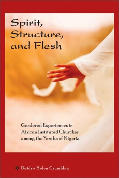 Cover for Deidre Helen Crumbley · SPIRIT, STRUCTURE AND FLESH: Gendered Experiences in African Instituted Churches Among the Yoruba of Nigeria (Pocketbok) (2010)