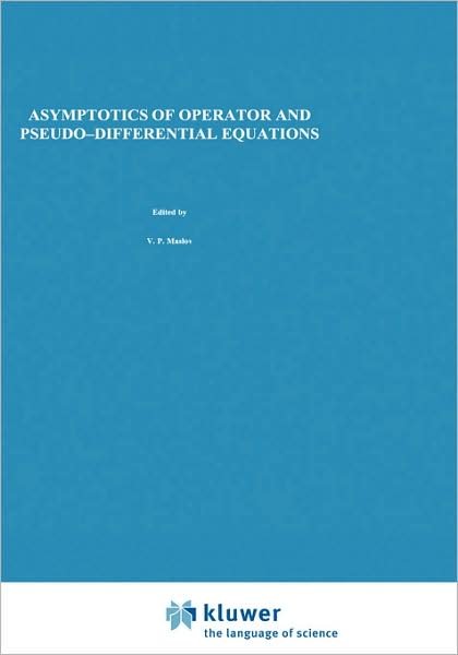 Asymptotics of Operator and Pseudo-differential Equations: Contemporary Soviet Mathematics - Monographs in Contemporary Mathematics - V. P. Maslov - Books - Springer Science+Business Media - 9780306110146 - May 31, 1988