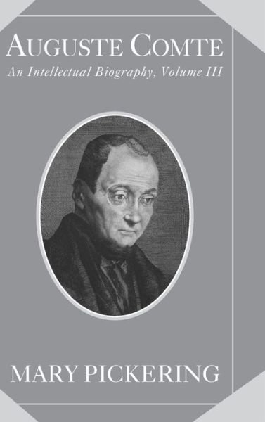 Cover for Pickering, Mary (San Jose State University, California) · Auguste Comte: Volume 3: An Intellectual Biography - Auguste Comte Intellectual Biography (Hardcover bog) (2009)