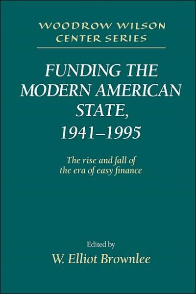 Cover for W Elliot Brownlee · Funding the Modern American State, 1941–1995: The Rise and Fall of the Era of Easy Finance - Woodrow Wilson Center Press (Paperback Book) (2003)