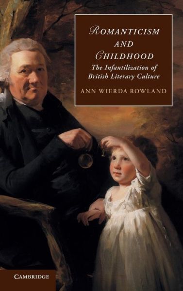 Cover for Rowland, Ann Wierda (University of Kansas) · Romanticism and Childhood: The Infantilization of British Literary Culture - Cambridge Studies in Romanticism (Hardcover Book) (2012)